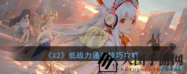 《X2》手游通关攻略：低战力玩家必备，轻松征服高难度副本