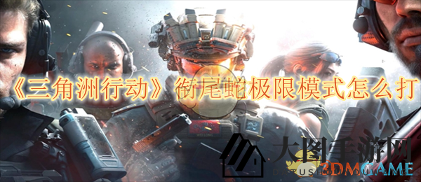 《三角洲行动》极限模式攻略曝光：揭秘衔尾蛇挑战，团队协作轻松通关