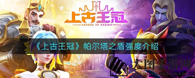 《上古王冠》神器揭秘：帕尔塔之盾魅力与性能深度解析