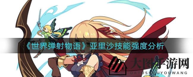 《世界弹射物语》亚里沙技能解析：深度揭秘，五大亮点助你战力飙升
