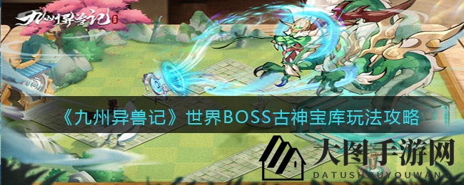 《九州异兽记》神秘古神宝库探秘：挑战BOSS，解锁战场霸主之路
