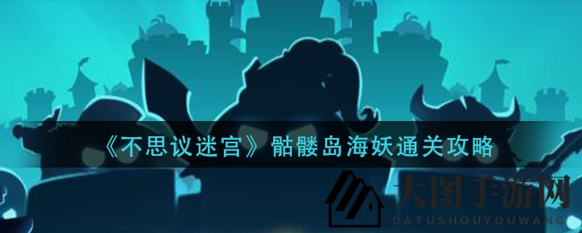 《不思议迷宫》骷髅岛海妖攻略：挑战任务全解析，积分狂欢不容错过