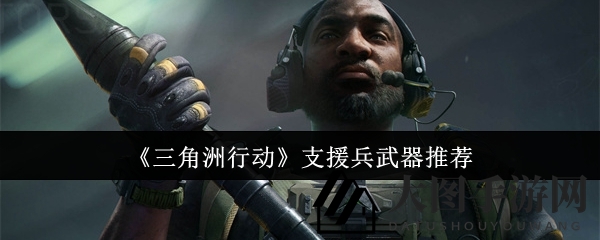 《三角洲行动》：四大支援神器，战场利器助你翻云覆雨