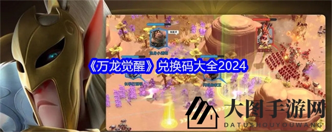 《万国觉醒》兑换码大放送，2024独家整理，海量游戏资源等你来领