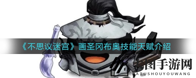 《不思议迷宫》书圣冈布奥书法秘技揭秘：技能天赋攻略大放送