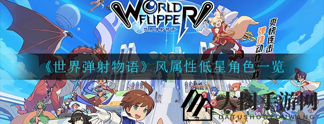 《世界弹射物语》风队角色全解析：低星实力派，助力玩家畅游冒险之旅