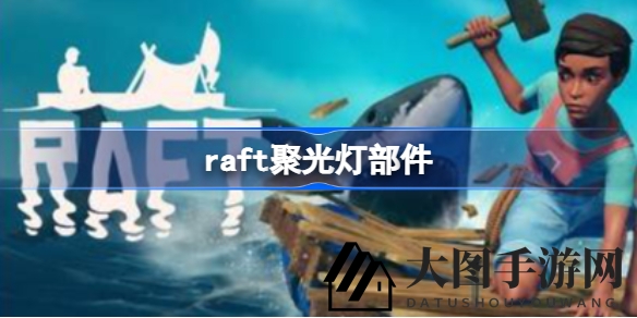 《Raft》探险者必看：揭秘高效获取聚光灯部件攻略，轻松升级装备！