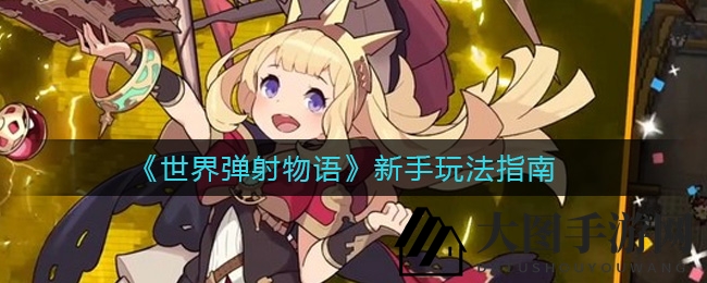 《世界弹射物语》新手指南：避坑技巧，高效升级，公会并肩作战