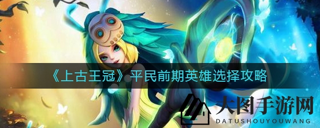 《上古王冠》新手英雄搭配秘籍，五大神组合助你快速上分