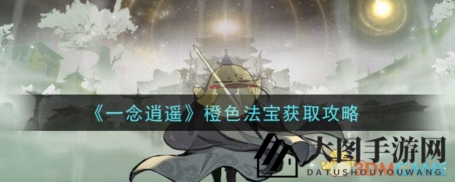 《一念逍遥》揭秘：轻松解锁橙色法宝，新手必看攻略！