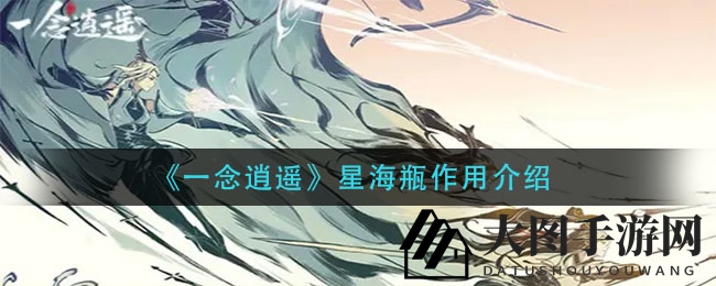 《一念逍遥》揭秘：星海瓶神秘功能解析，造化池寻宝之旅攻略大放送