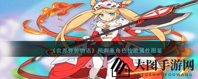 《世界弹射物语》神秘火属性公主托莉亚技能解析，剑士进攻攻略揭秘