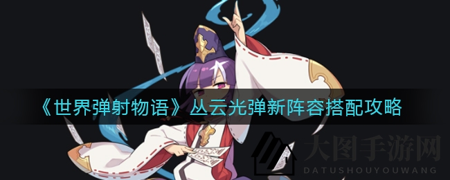 《世界弹射物语》丛云光弹新阵容搭配攻略