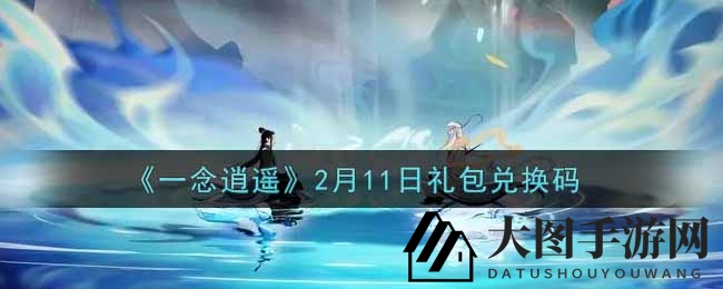 《一念逍遥》新春礼包兑换秘籍揭晓，2月11日福利码获取攻略大放送