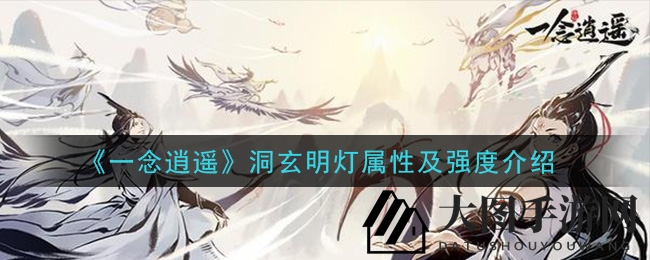 《一念逍遥》洞玄明灯属性及强度介绍