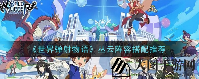 《世界弹射物语》丛云阵容搭配攻略曝光，轻松征服游戏巅峰！