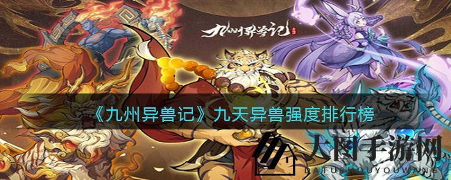 《九州异兽记》异兽争霸，实力榜单大揭秘！