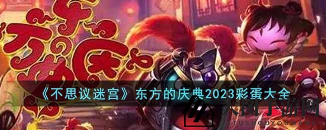 《不思议迷宫》东方庆典2023：解锁奇遇，寻宝探险乐趣无限