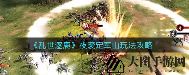 《乱世逐鹿》夜袭定军山玩法揭秘：挑战高难度，丰厚奖励等你来拿
