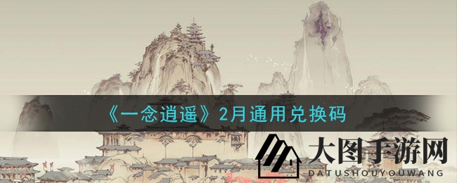 《一念逍遥》2月礼包兑换码大揭秘！轻松获取福利，畅玩游戏无障碍