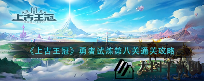 《上古王冠》冒险挑战第八章节攻略解析