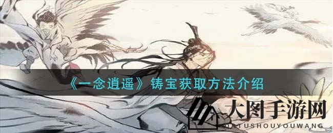 《一念逍遥》铸宝秘籍：五大珍品获取，助力玩家逍遥江湖