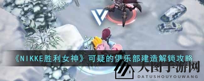 《NIKKE胜利女神》第六章神秘俱乐部设计图揭秘：探寻关键建筑，开启前哨基地奥秘