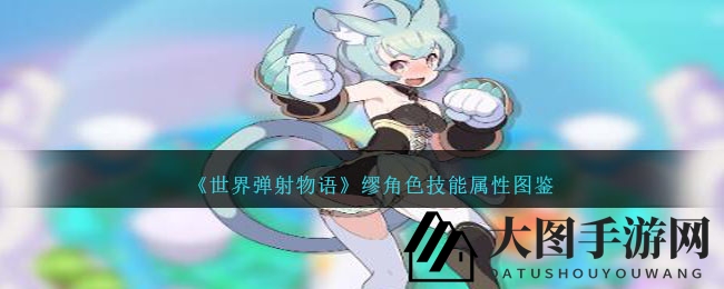 《世界弹射物语》缪角色图鉴揭秘，春猫猫技能属性一览，觉醒立绘美图曝光