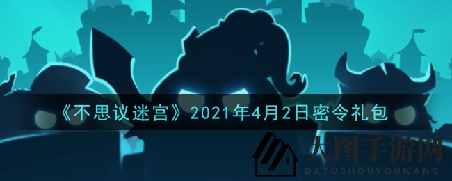 《不思议迷宫》4月2日神秘礼包大放送，年度密令等你解锁惊喜！