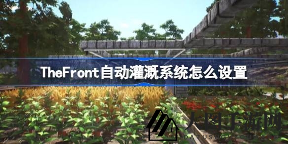 《The Front》灌溉奇术大揭秘：解锁循环系统搭建之道