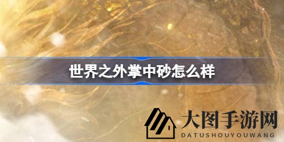 《世界之外》揭秘掌中砂秘境，顾时夜引领探寻奇幻之旅