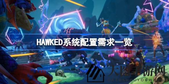 《HAWKED》免费PvPvE游戏配置揭晓，体验神秘岛屿探险寻宝之旅