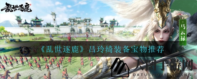 《乱世逐鹿》吕玲绮装备宝物推荐