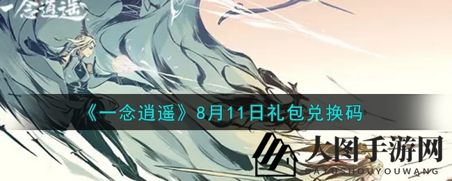 《一念逍遥》8月11日礼包兑换码独家揭晓，获取攻略一网打尽！