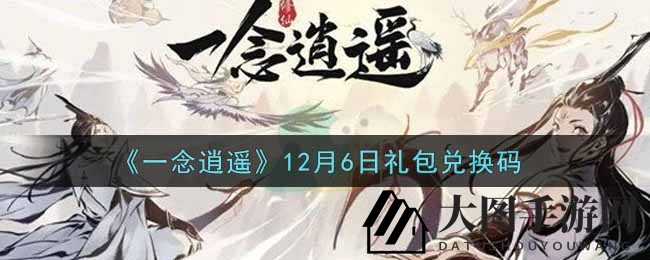 《一念逍遥》秘境解锁：揭秘12月6日礼包，福利大揭秘！