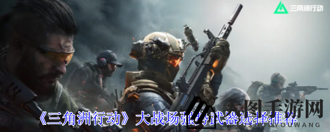 《三角洲行动》武器攻略：四大强力枪械，战场独步天下