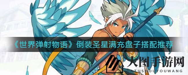 《世界弹射物语》礼黑助力！倒装圣星满充攻略大揭秘