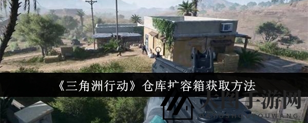 《三角洲行动》神秘仓库扩容箱解锁秘法，突破容量瓶颈攻略来袭