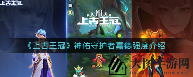 《上古王冠》神秘光盾英雄嘉德实力揭秘：嘲讽与防护的荣耀守护者