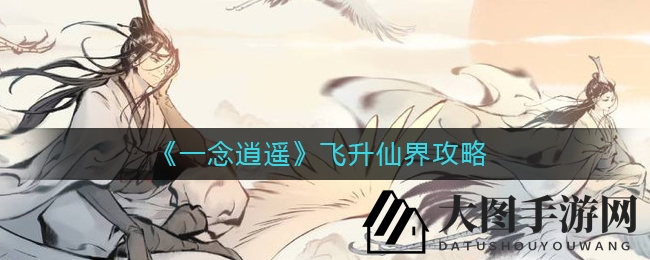 《一念逍遥》飞升仙界攻略