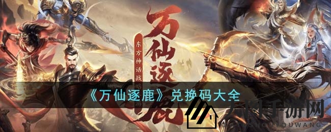 《万仙逐鹿》宝藏兑换攻略曝光，限时码福利来袭，速来领奖！