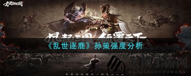 《乱世逐鹿》孙策攻略：揭秘实力飙升，一骑当千的武将风采