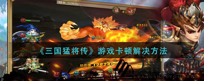 《三国猛将传》卡机痛点揭秘，独家攻略解锁流畅体验之旅