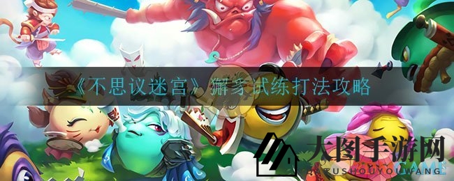 《不思议迷宫》獬豸试练攻略大揭秘，轻松通关高难度挑战