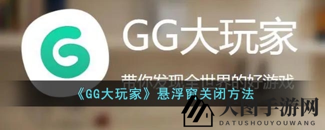 《GG大玩家》悬浮窗关闭攻略：解锁畅玩新境界，轻松告别干扰体验