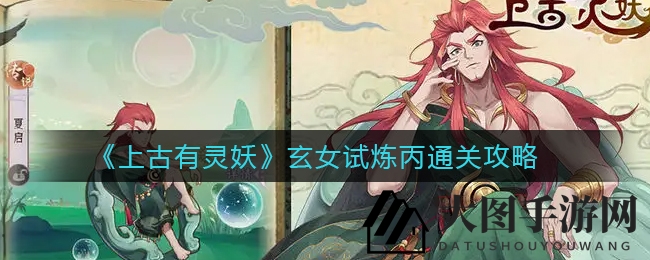 《上古有灵妖》玄女试炼丙攻略揭秘，实战技巧大放送