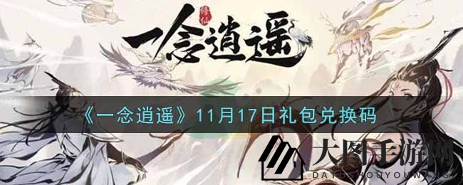 《一念逍遥》福利放送：11月17日兑换码全攻略曝光，领取神秘礼包