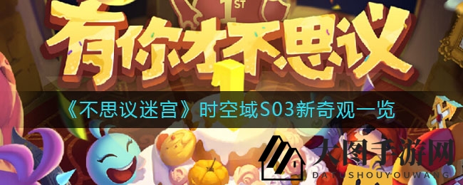 《不思议迷宫》时空域S03全新篇章来袭：奇观揭秘，心跳冒险等你探索