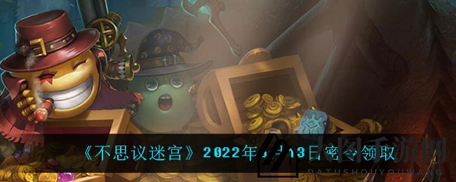 《不思议迷宫》2022年6月13日密令领取