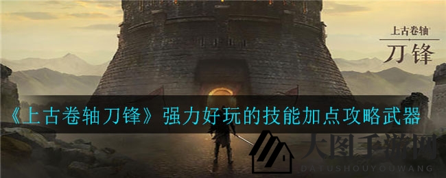 《上古卷轴刀锋》独门技能加点法武器大揭秘